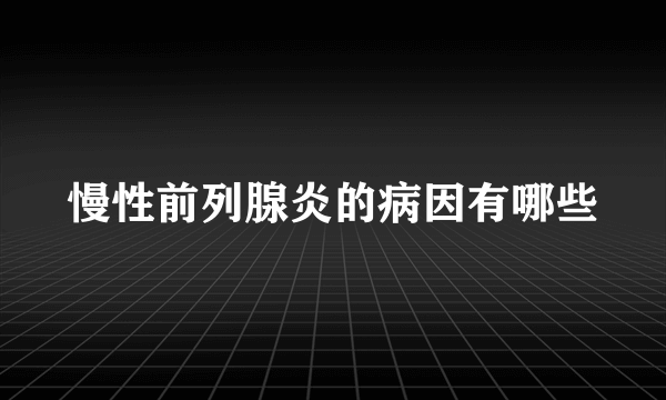 慢性前列腺炎的病因有哪些