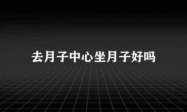 去月子中心坐月子好吗