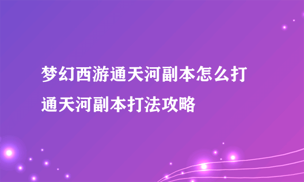 梦幻西游通天河副本怎么打 通天河副本打法攻略