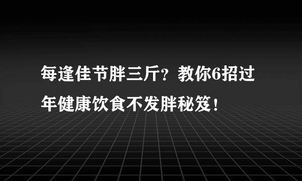 每逢佳节胖三斤？教你6招过年健康饮食不发胖秘笈！