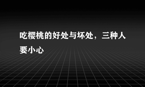 吃樱桃的好处与坏处，三种人要小心