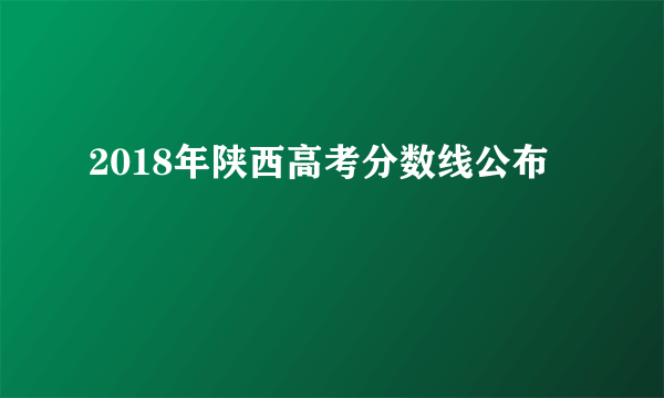 2018年陕西高考分数线公布