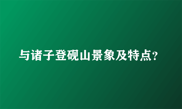 与诸子登砚山景象及特点？