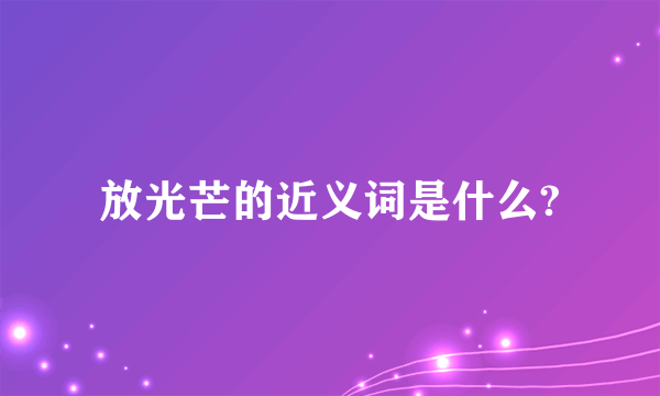 放光芒的近义词是什么?