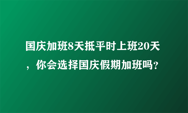 国庆加班8天抵平时上班20天，你会选择国庆假期加班吗？