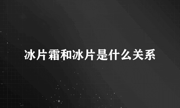 冰片霜和冰片是什么关系