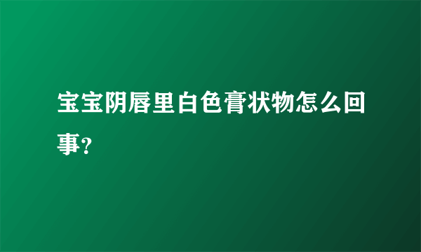 宝宝阴唇里白色膏状物怎么回事？