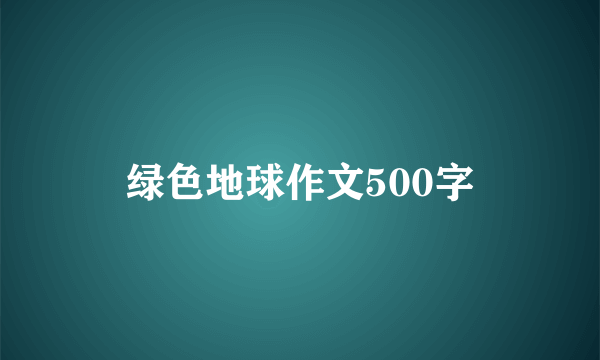 绿色地球作文500字