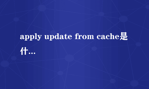 apply update from cache是什么是否和apply update from sdcard一个意思啊求高手本人小白