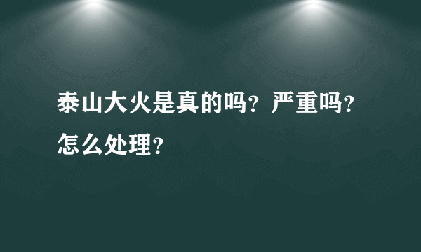 泰山大火是真的吗？严重吗？怎么处理？