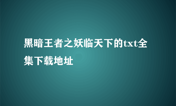 黑暗王者之妖临天下的txt全集下载地址