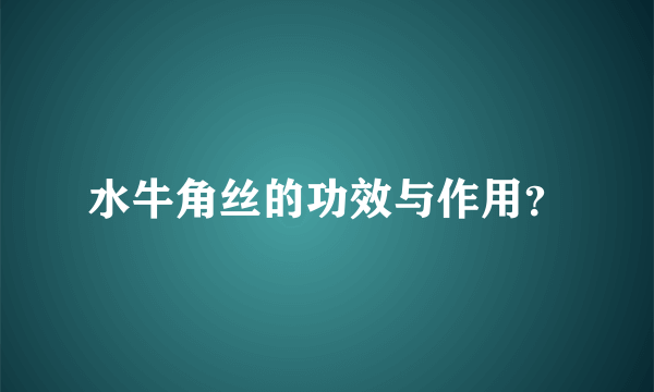 水牛角丝的功效与作用？