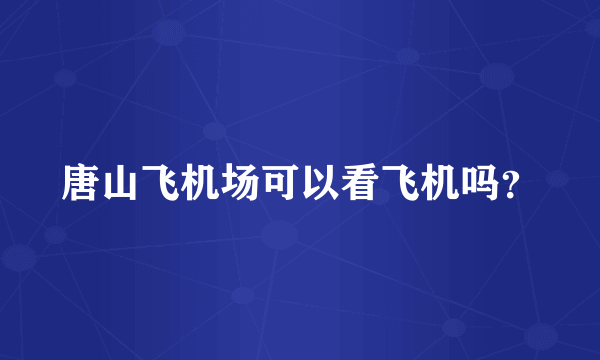 唐山飞机场可以看飞机吗？