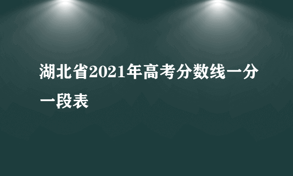 湖北省2021年高考分数线一分一段表