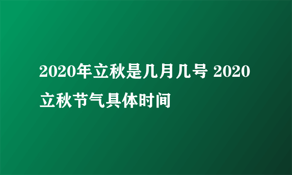 2020年立秋是几月几号 2020立秋节气具体时间