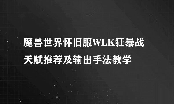 魔兽世界怀旧服WLK狂暴战天赋推荐及输出手法教学