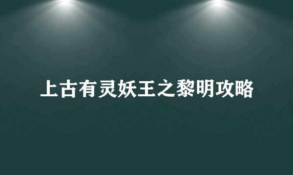 上古有灵妖王之黎明攻略