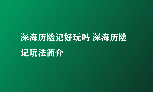 深海历险记好玩吗 深海历险记玩法简介