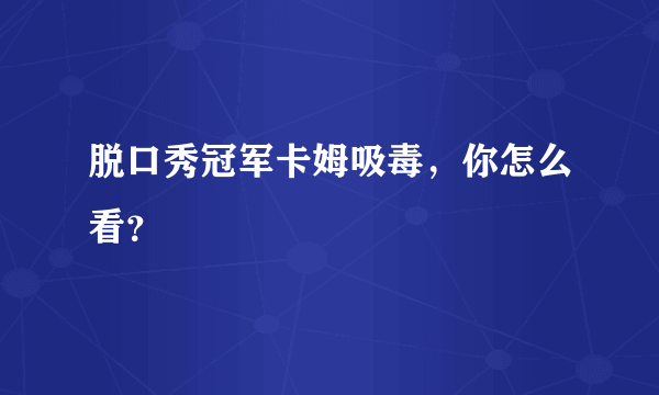 脱口秀冠军卡姆吸毒，你怎么看？