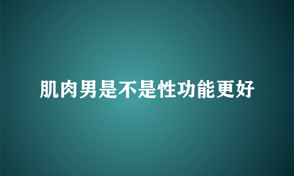 肌肉男是不是性功能更好