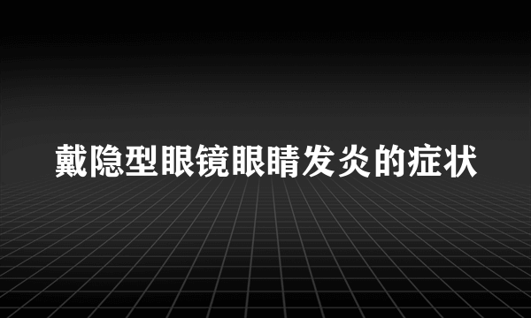 戴隐型眼镜眼睛发炎的症状