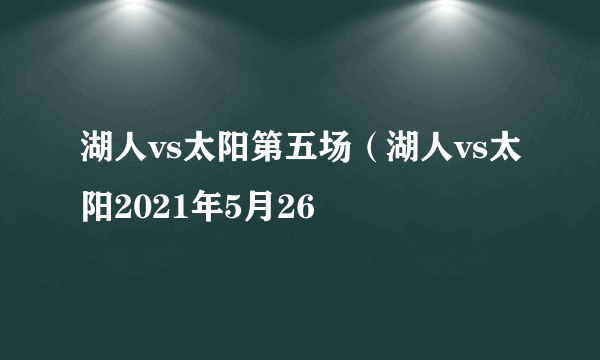 湖人vs太阳第五场（湖人vs太阳2021年5月26