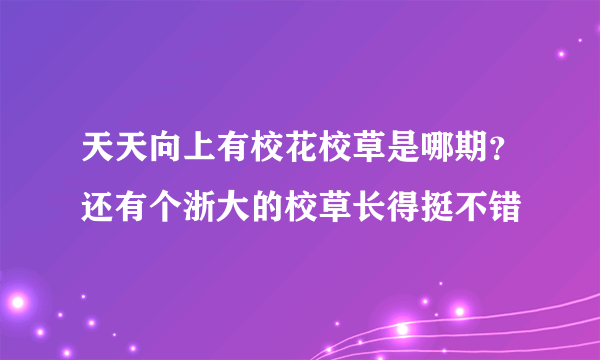 天天向上有校花校草是哪期？还有个浙大的校草长得挺不错