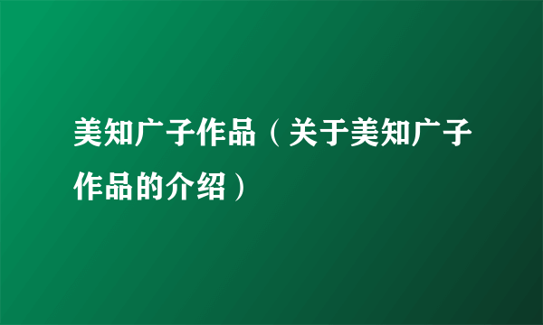 美知广子作品（关于美知广子作品的介绍）