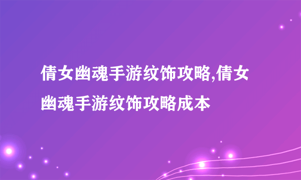 倩女幽魂手游纹饰攻略,倩女幽魂手游纹饰攻略成本