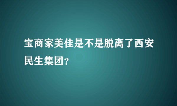 宝商家美佳是不是脱离了西安民生集团？