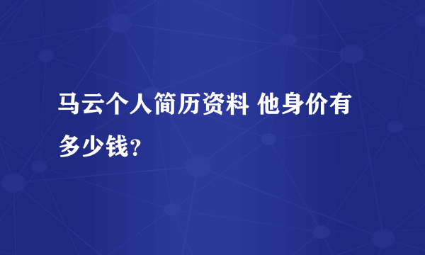 马云个人简历资料 他身价有多少钱？