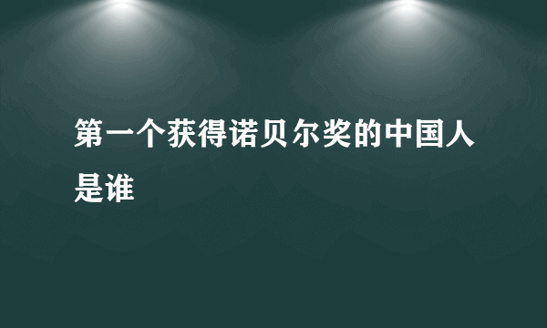 第一个获得诺贝尔奖的中国人是谁