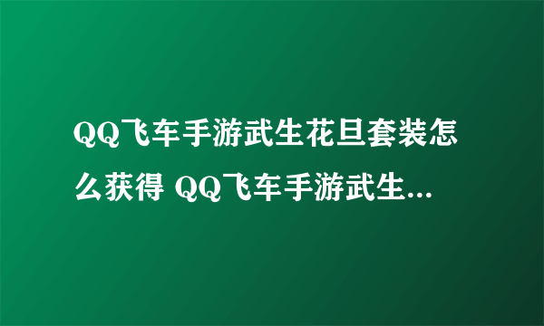 QQ飞车手游武生花旦套装怎么获得 QQ飞车手游武生花旦套装获得方法