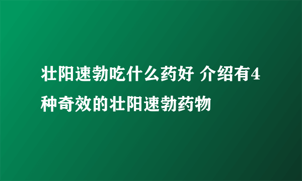 壮阳速勃吃什么药好 介绍有4种奇效的壮阳速勃药物