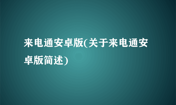 来电通安卓版(关于来电通安卓版简述)