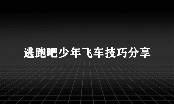 逃跑吧少年飞车技巧分享