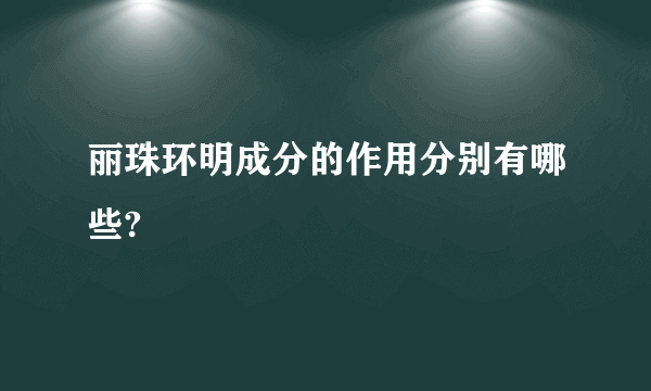 丽珠环明成分的作用分别有哪些?