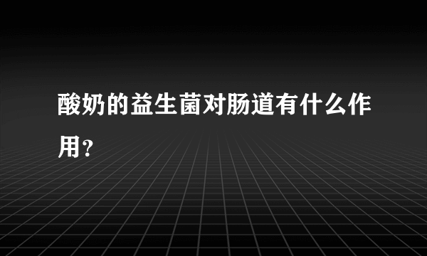 酸奶的益生菌对肠道有什么作用？