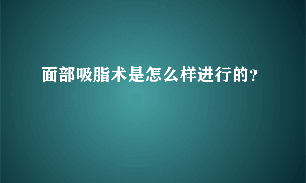 面部吸脂术是怎么样进行的？