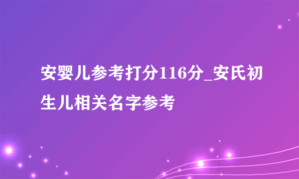 安婴儿参考打分116分_安氏初生儿相关名字参考