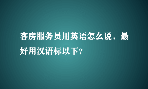 客房服务员用英语怎么说，最好用汉语标以下？