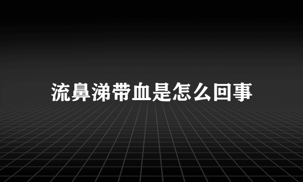 流鼻涕带血是怎么回事