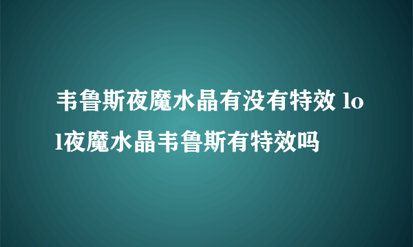 韦鲁斯夜魔水晶有没有特效 lol夜魔水晶韦鲁斯有特效吗