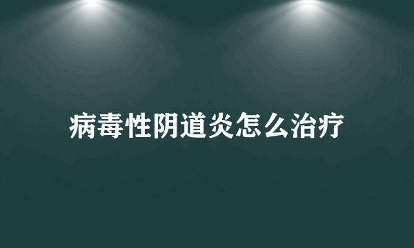 病毒性阴道炎怎么治疗