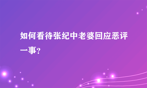 如何看待张纪中老婆回应恶评一事？