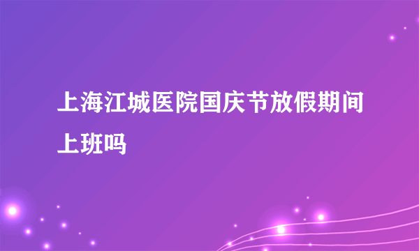 上海江城医院国庆节放假期间上班吗