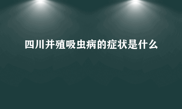 四川并殖吸虫病的症状是什么