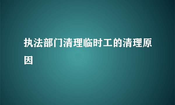 执法部门清理临时工的清理原因