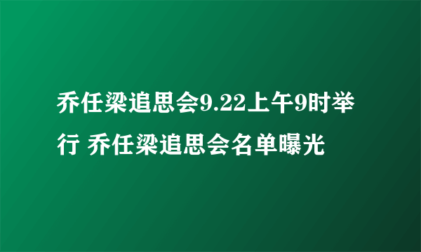 乔任梁追思会9.22上午9时举行 乔任梁追思会名单曝光