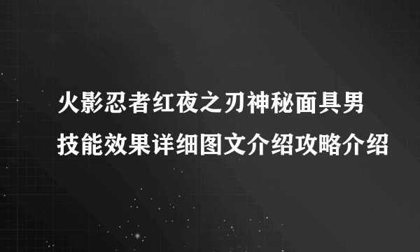 火影忍者红夜之刃神秘面具男技能效果详细图文介绍攻略介绍